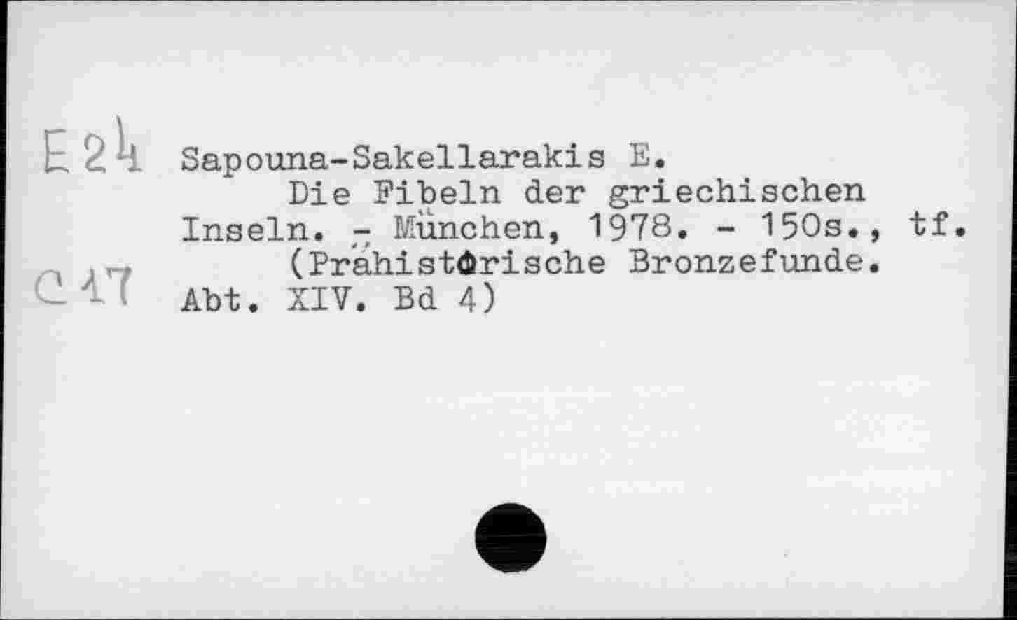 ﻿Е2к
en
Sapouna-Sakellarakis Е.
Die Fibeln der griechischen Inseln. - München, 1978« - 150s., tf.
(Prähistorische Bronzefunde.
Abt. XIV. Bd 4)